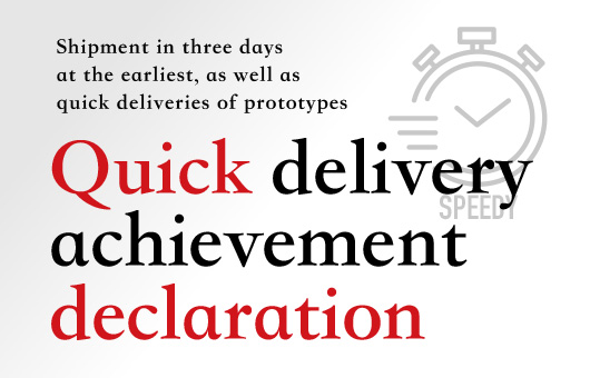 Shipment in three days at the earliest, as well as quick deliveries of prototypes. Quick delivery achievement declaration.